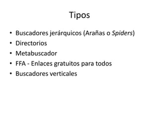 Tipos
• Buscadores jerárquicos (Arañas o Spiders)
• Directorios
• Metabuscador
• FFA - Enlaces gratuitos para todos
• Buscadores verticales
 