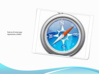 Este es el icono que
representa a Safari

 