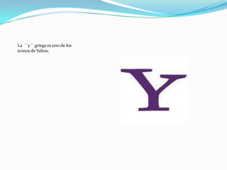 La ´´y´´ griega es uno de los
iconos de Yahoo.

 