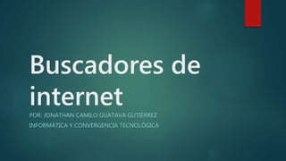 Buscadores de
internetPOR: JONATHAN CAMILO GUATAVA GUTIÉRREZ
INFORMÁTICA Y CONVERGENCIA TECNOLÓGICA
 