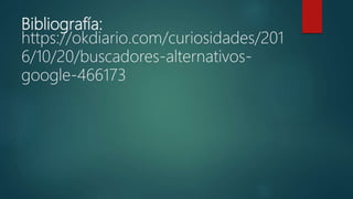Bibliografía:
https://okdiario.com/curiosidades/201
6/10/20/buscadores-alternativos-
google-466173
 
