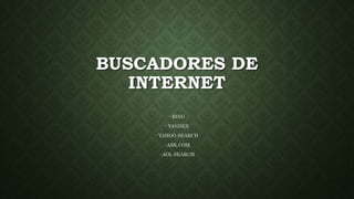 BUSCADORES DE
INTERNET
- BING
- YANDEX
- YAHOO.SEARCH
- ASK.COM
- AOL SEARCH
 