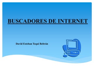 BUSCADORES DE INTERNET
David Esteban Tequi Beltrán
 