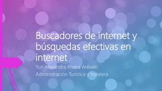 Buscadores de internet y
búsquedas efectivas en
internet
Yuri Alexandra Rivera Arévalo
Administración Turística y hotelera
 