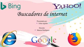 Buscadores de internet
Presentado por:
⁕ Erika Aguilar
Docente:
⁕ Manzur Rodríguez
 