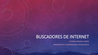 BUSCADORES DE INTERNET
ESTEBAN JIMENEZ SUAREZ
INFORMATICA Y CONVERGENCIA TECNOLOGICA
 