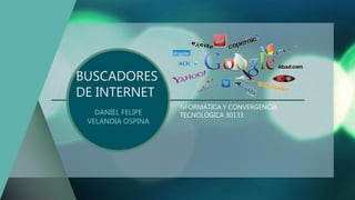 BUSCADORES
DE INTERNET
DANIEL FELIPE
VELANDIA OSPINA
NFORMÁTICA Y CONVERGENCIA
TECNOLÓGICA 30133
 