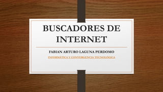 BUSCADORES DE
INTERNET
FABIAN ARTURO LAGUNA PERDOMO
INFORMÁTICA Y CONVERGENCIA TECNOLÓGICA
 