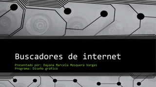Buscadores de internet
Presentado por: Dayana Marcela Mosquera Vargas
Programa: Diseño gráfico
 