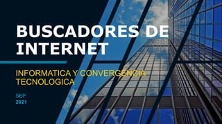 BUSCADORES DE
INTERNET
SEP
2021
INFORMATICA Y CONVERGENCIA
TECNOLOGICA
 