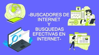 -BUSCADORES DE
INTERNET
Y
BUSQUEDAS
EFECTIVAS EN
INTERNET-
 