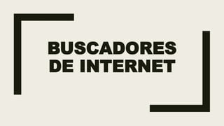 BUSCADORES
DE INTERNET
 