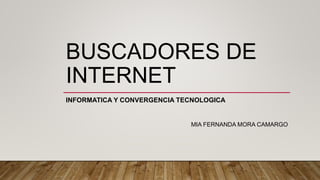 BUSCADORES DE
INTERNET
INFORMATICA Y CONVERGENCIA TECNOLOGICA
MIA FERNANDA MORA CAMARGO
 
