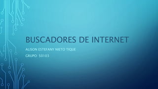 BUSCADORES DE INTERNET
ALISON ESTEFANY NIETO TIQUE
GRUPO: 50103
 