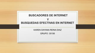 BUSCADORES DE INTERNET
Y
BUSQUEDAS EFECTIVAS EN INTERNET
KAREN DAYANA REINA DIAZ
GRUPO: 30156
 