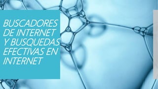BUSCADORES
DE INTERNET
Y BUSQUEDAS
EFECTIVAS EN
INTERNET
 