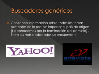  Contienen información sobre todos los temas
existentes en la red, sin importar el país de origen
(Lo conocemos por la terminación del dominio) .
Entre los más destacados se encuentran:
 