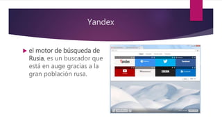 Yandex
 el motor de búsqueda de
Rusia, es un buscador que
está en auge gracias a la
gran población rusa.
 