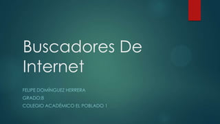 Buscadores De
Internet
FELIPE DOMÍNGUEZ HERRERA
GRADO:8

COLEGIO ACADÉMICO EL POBLADO 1

 