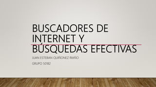 BUSCADORES DE
INTERNET Y
BÚSQUEDAS EFECTIVAS
JUAN ESTEBAN QUIÑONEZ RIAÑO
GRUPO 50182
 