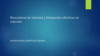 Buscadores de internet y búsquedas efectivas en
internet
BRAYAN DANIEL RODRÍGUEZ FAJARDO
 
