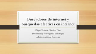Buscadores de internet y
búsquedas efectivas en internet
Diego Alejandro Ramirez Diaz
Informática y convergencia tecnológica
Administración de Empresas
 