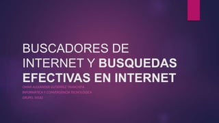 BUSCADORES DE
INTERNET Y BUSQUEDAS
EFECTIVAS EN INTERNET
OMAR ALEXANDER GUTIÉRREZ TRANCHITA
INFORMÁTICA Y CONVERGENCIA TECNOLÓGICA
GRUPO, 50182
 