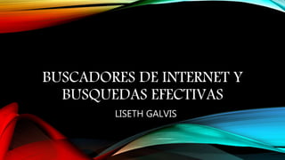 BUSCADORES DE INTERNET Y
BUSQUEDAS EFECTIVAS
LISETH GALVIS
 