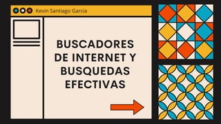BUSCADORES
DE INTERNET Y
BUSQUEDAS
EFECTIVAS
Kevin Santiago Garcia
 