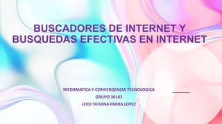 BUSCADORES DE INTERNET Y
BUSQUEDAS EFECTIVAS EN INTERNET
INFORMATICA Y CONVERGENCIA TECNOLOGICA
GRUPO 30143
LEIDI TATIANA PARRA LOPEZ
 