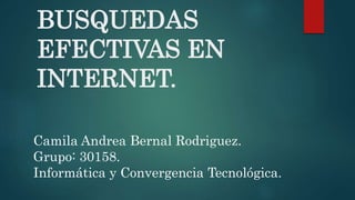 BUSQUEDAS
EFECTIVAS EN
INTERNET.
Camila Andrea Bernal Rodriguez.
Grupo: 30158.
Informática y Convergencia Tecnológica.
 