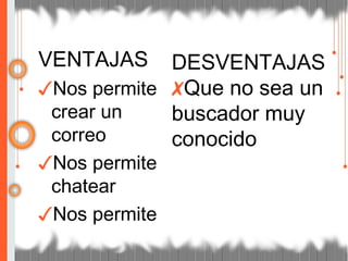 VENTAJAS
✓Nos permite
crear un
correo
✓Nos permite
chatear
✓Nos permite
DESVENTAJAS
✗Que no sea un
buscador muy
conocido
 