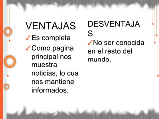 VENTAJAS
✓Es completa
✓Como pagina
principal nos
muestra
noticias, lo cual
nos mantiene
informados.
DESVENTAJA
S
✓No ser conocida
en el resto del
mundo.
 