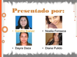 • Sandra Ibanez
• Dayra Daza
Presentado por:
• Noelia Fonseca
• Diana Pulido
 