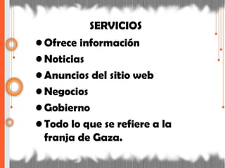 SERVICIOS
• Ofrece información
• Noticias
• Anuncios del sitio web
• Negocios
• Gobierno
• Todo lo que se refiere a la
franja de Gaza.
 