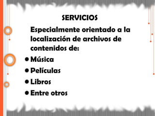 SERVICIOS
Especialmente orientado a la
localización de archivos de
contenidos de:
• Música
• Películas
• Libros
• Entre otros
 