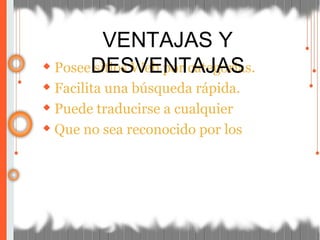 ◆ Posee sitios Web por categorias.
◆ Facilita una búsqueda rápida.
◆ Puede traducirse a cualquier
◆ Que no sea reconocido por los
VENTAJAS Y
DESVENTAJAS
 