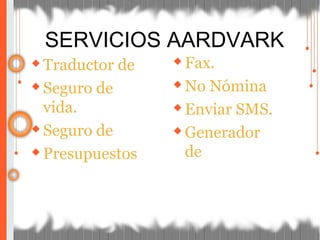 ◆Traductor de
◆Seguro de
vida.
◆Seguro de
◆Presupuestos
◆Fax.
◆No Nómina
◆Enviar SMS.
◆Generador
de
SERVICIOS AARDVARK
 