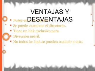 ◆ Posee enlaces rápidos.
◆ Se puede examinar el directorio.
◆ Tiene un link exclusivo para
◆ Diversión móvil.
◆ No todos los link se pueden traducir a otro.
VENTAJAS Y
DESVENTAJAS
 