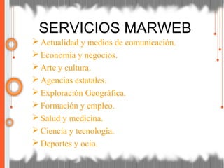 Actualidad y medios de comunicación.
 Economía y negocios.
 Arte y cultura.
 Agencias estatales.
 Exploración Geográfica.
 Formación y empleo.
 Salud y medicina.
 Ciencia y tecnología.
 Deportes y ocio.
SERVICIOS MARWEB
 