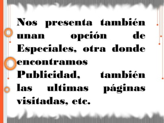 Nos presenta también
unan opción de
Especiales, otra donde
encontramos
Publicidad, también
las ultimas páginas
visitadas, etc.
 