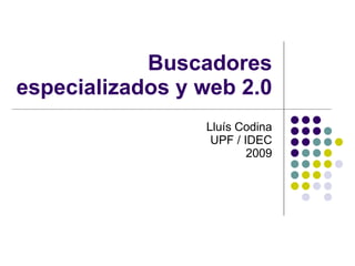 Buscadores
especializados y web 2.0
                 Lluís Codina
                  UPF / IDEC
                         2009
 
