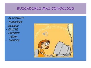 BUSCADORES MAS CONOCIDOS

- ALTAVISTA
- EUROSEEK
- GOOGLE
- EXCITE
- HOTBOT
- TERRA
- YAHOO!
 