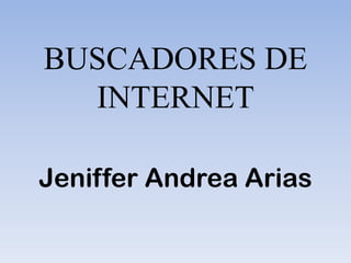 BUSCADORES DE
INTERNET
Jeniffer Andrea Arias
 
