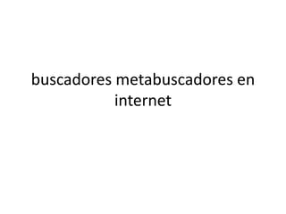 buscadores metabuscadores en
           internet
 