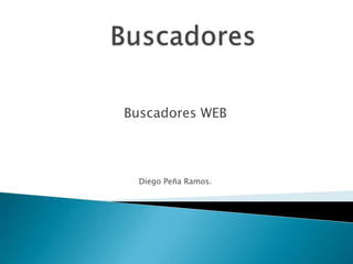 Buscadores Buscadores WEB Diego Peña Ramos. 