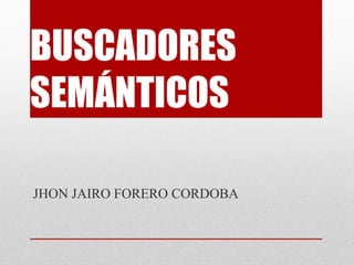 BUSCADORES
SEMÁNTICOS

JHON JAIRO FORERO CORDOBA
 