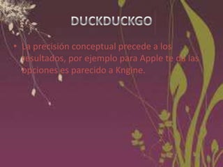 • La precisión conceptual precede a los
resultados, por ejemplo para Apple te da las
opciones es parecido a Kngine.

 