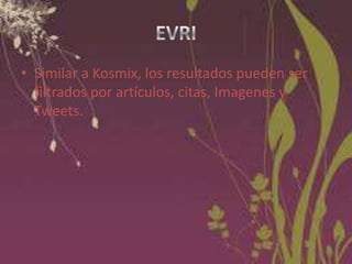 • Similar a Kosmix, los resultados pueden ser
filtrados por artículos, citas, Imagenes y
Tweets.

 
