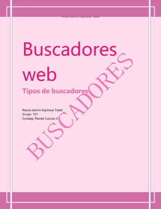 Buscadores web
Reyna Jazmín Espinosa Tobal
2w221
Buscadores
web
Tipos de buscadores
Reyna Jazmín Espinosa Tobal
Grupo: 101
Conalep Plantel Cancún II
 